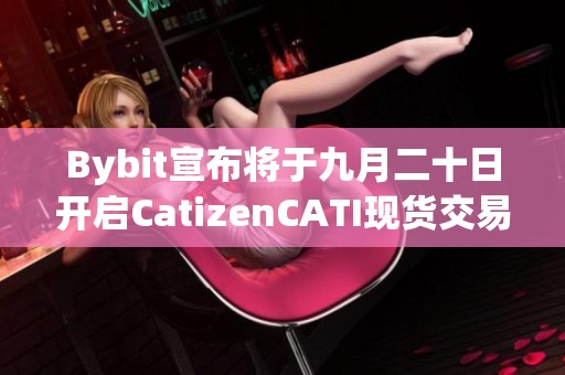 Bybit宣布将于九月二十日开启CatizenCATI现货交易功能