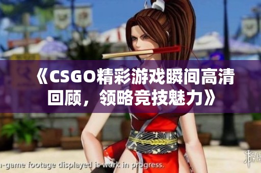 《CSGO精彩游戏瞬间高清回顾，领略竞技魅力》