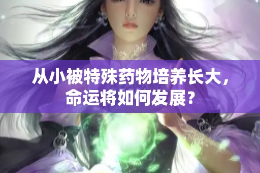 从小被特殊药物培养长大，命运将如何发展？