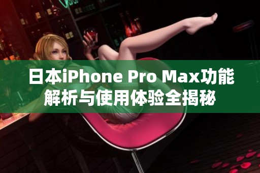 日本iPhone Pro Max功能解析与使用体验全揭秘