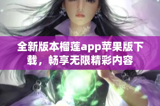 全新版本榴莲app苹果版下载，畅享无限精彩内容