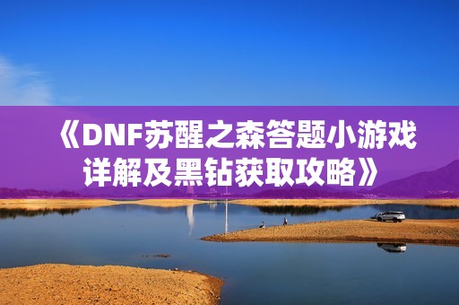 《DNF苏醒之森答题小游戏详解及黑钻获取攻略》