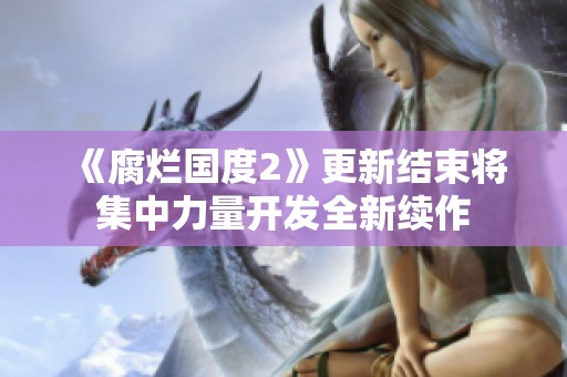 《腐烂国度2》更新结束将集中力量开发全新续作