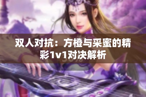 双人对抗：方橙与采蜜的精彩1v1对决解析