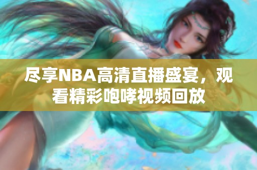 尽享NBA高清直播盛宴，观看精彩咆哮视频回放