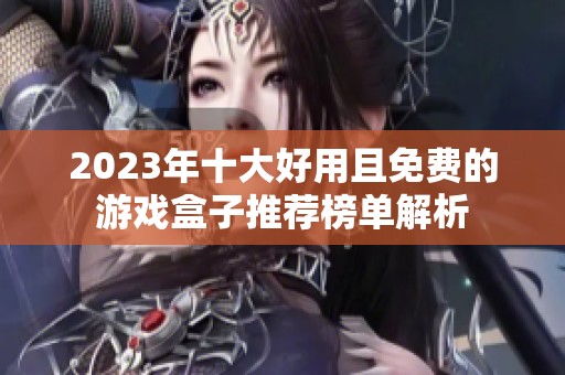 2023年十大好用且免费的游戏盒子推荐榜单解析