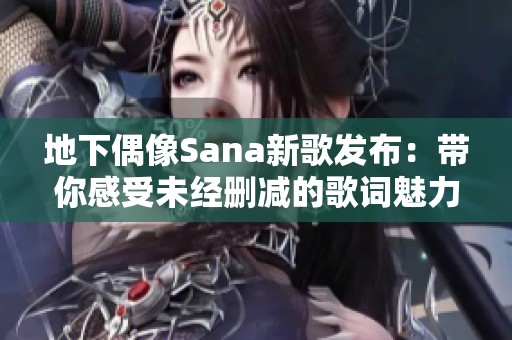 地下偶像Sana新歌发布：带你感受未经删减的歌词魅力