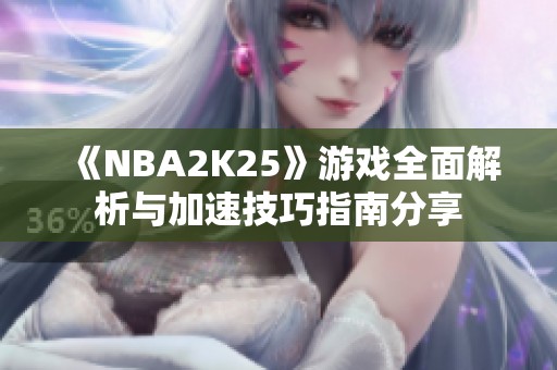 《NBA2K25》游戏全面解析与加速技巧指南分享