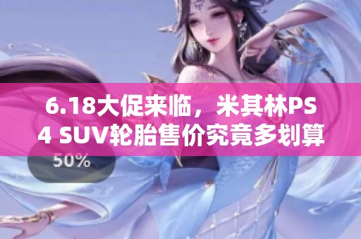 6.18大促来临，米其林PS4 SUV轮胎售价究竟多划算？