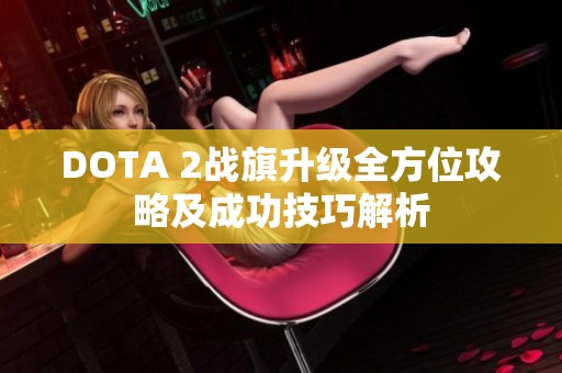 DOTA 2战旗升级全方位攻略及成功技巧解析