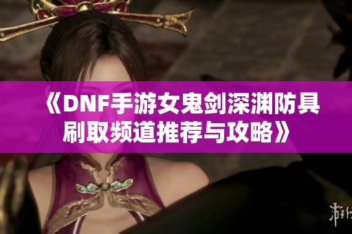 《DNF手游女鬼剑深渊防具刷取频道推荐与攻略》