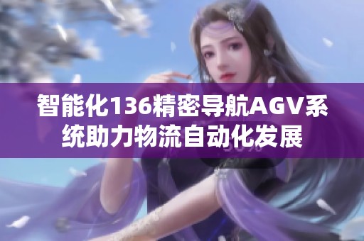 智能化136精密导航AGV系统助力物流自动化发展