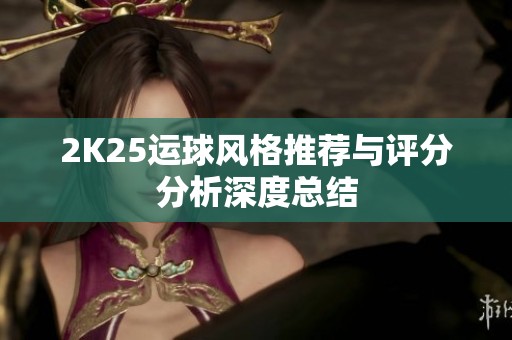 2K25运球风格推荐与评分分析深度总结