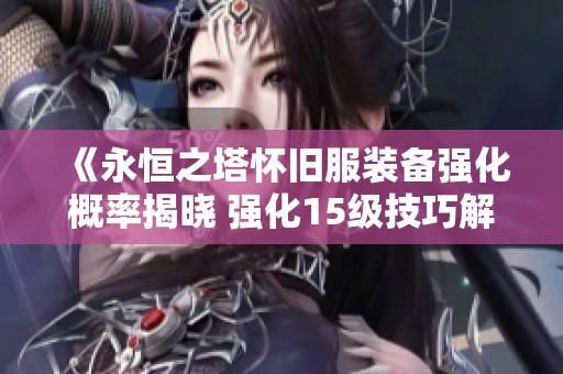 《永恒之塔怀旧服装备强化概率揭晓 强化15级技巧解析》