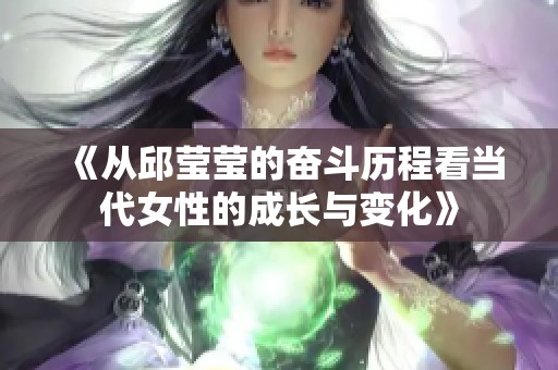 《从邱莹莹的奋斗历程看当代女性的成长与变化》