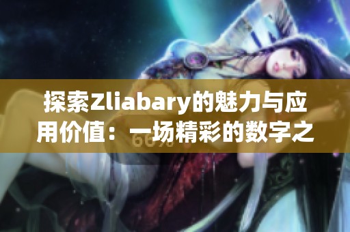 探索Zliabary的魅力与应用价值：一场精彩的数字之旅