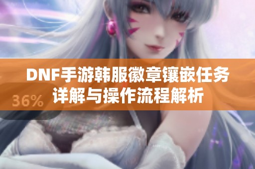 DNF手游韩服徽章镶嵌任务详解与操作流程解析