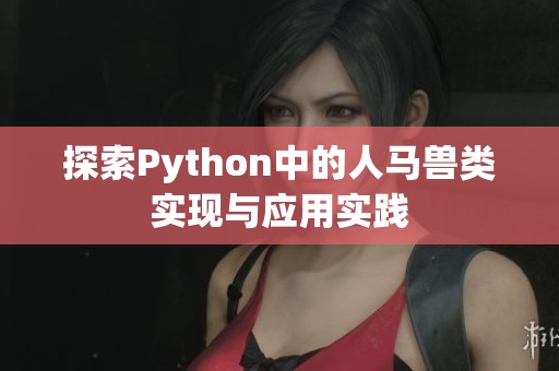 探索Python中的人马兽类实现与应用实践