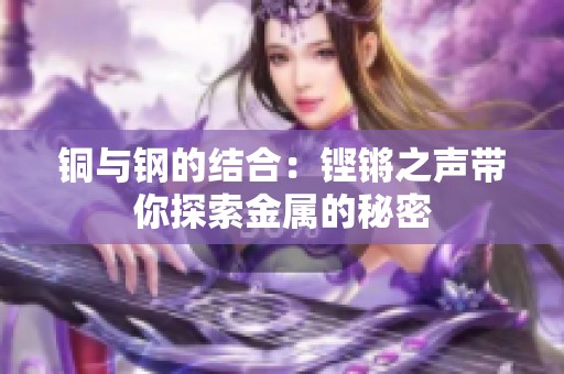 铜与钢的结合：铿锵之声带你探索金属的秘密