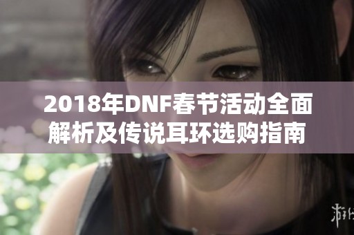 2018年DNF春节活动全面解析及传说耳环选购指南