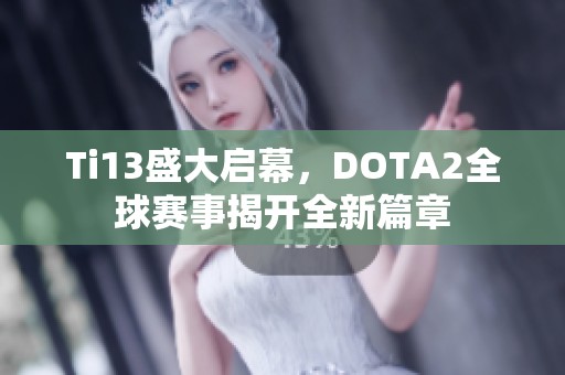 Ti13盛大启幕，DOTA2全球赛事揭开全新篇章