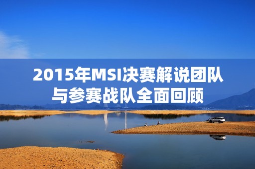 2015年MSI决赛解说团队与参赛战队全面回顾