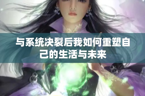 与系统决裂后我如何重塑自己的生活与未来