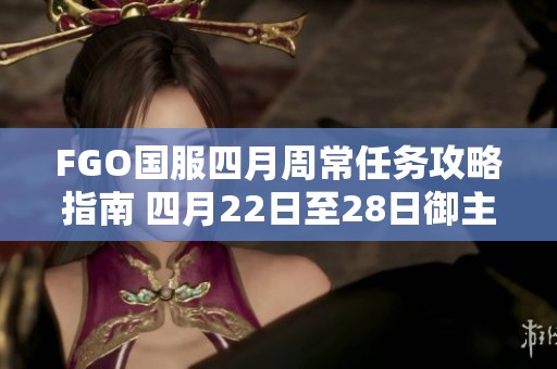 FGO国服四月周常任务攻略指南 四月22日至28日御主任务技巧分析