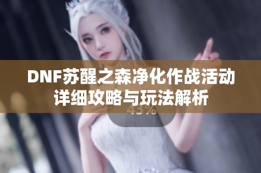 DNF苏醒之森净化作战活动详细攻略与玩法解析