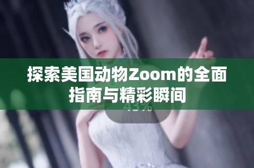 探索美国动物Zoom的全面指南与精彩瞬间