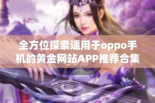 全方位探索适用于oppo手机的黄金网站APP推荐合集