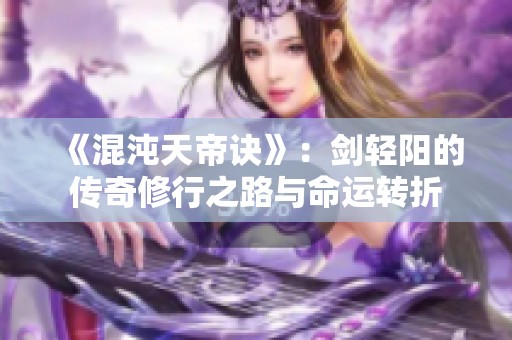 《混沌天帝诀》：剑轻阳的传奇修行之路与命运转折