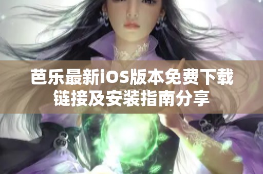 芭乐最新iOS版本免费下载链接及安装指南分享