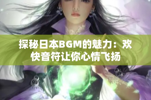 探秘日本BGM的魅力：欢快音符让你心情飞扬