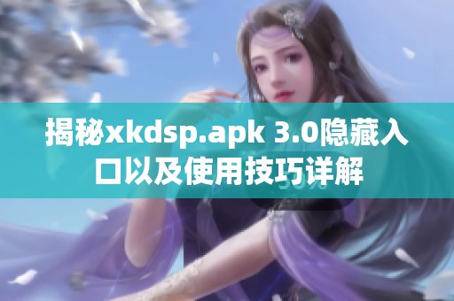 揭秘xkdsp.apk 3.0隐藏入口以及使用技巧详解