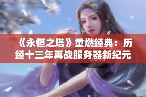 《永恒之塔》重燃经典：历经十三年再战服务器新纪元