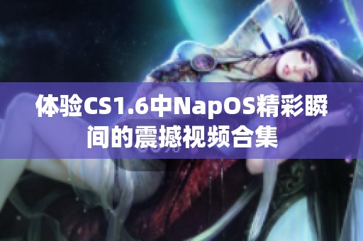 体验CS1.6中NapOS精彩瞬间的震撼视频合集