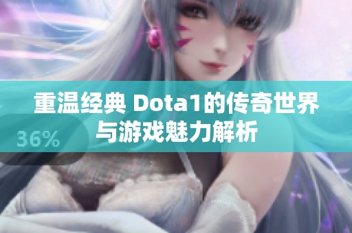 重温经典 Dota1的传奇世界与游戏魅力解析