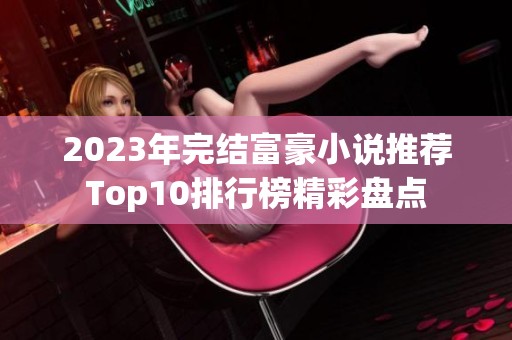 2023年完结富豪小说推荐Top10排行榜精彩盘点