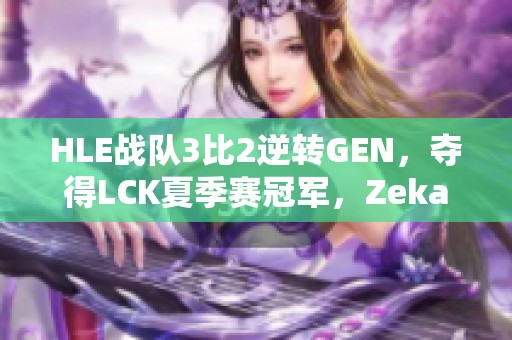 HLE战队3比2逆转GEN，夺得LCK夏季赛冠军，Zeka表现惊艳！