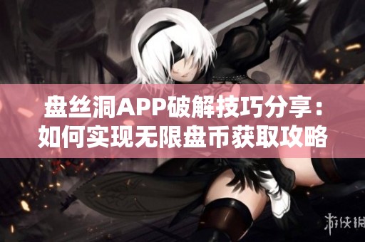 盘丝洞APP破解技巧分享：如何实现无限盘币获取攻略