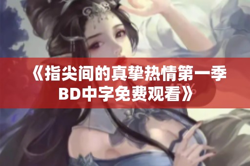 《指尖间的真挚热情第一季BD中字免费观看》