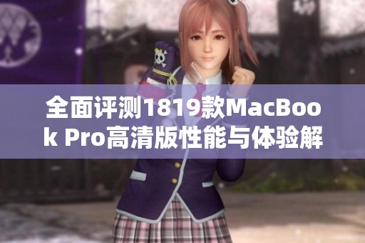 全面评测1819款MacBook Pro高清版性能与体验解析