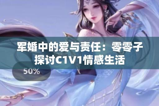 军婚中的爱与责任：零零子探讨C1V1情感生活