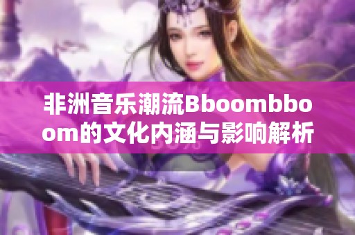 非洲音乐潮流Bboombboom的文化内涵与影响解析