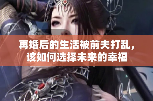 再婚后的生活被前夫打乱，该如何选择未来的幸福