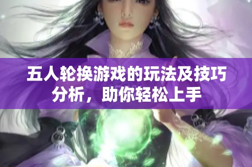 五人轮换游戏的玩法及技巧分析，助你轻松上手