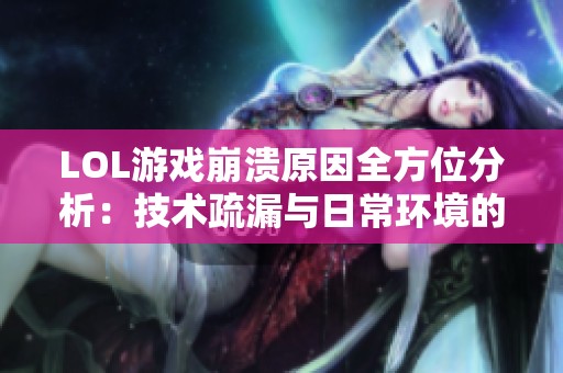 LOL游戏崩溃原因全方位分析：技术疏漏与日常环境的双重影响