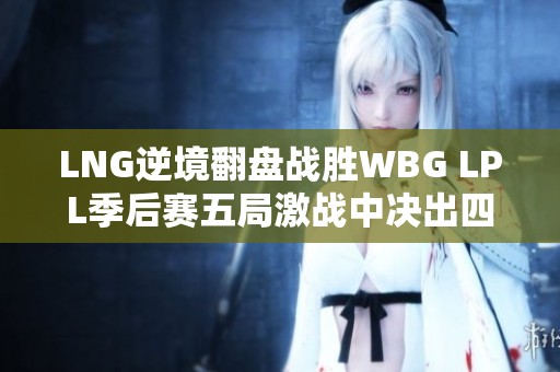 LNG逆境翻盘战胜WBG LPL季后赛五局激战中决出四强