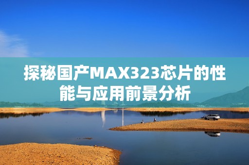 探秘国产MAX323芯片的性能与应用前景分析